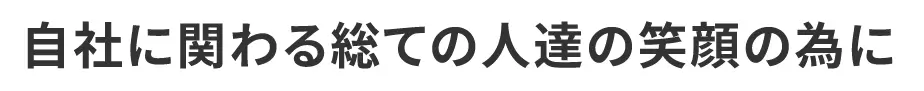 自社に関わる総ての人達の笑顔の為に